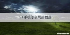 GT手机怎么局部截屏