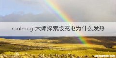 realmegt大师探索版充电为什么发热