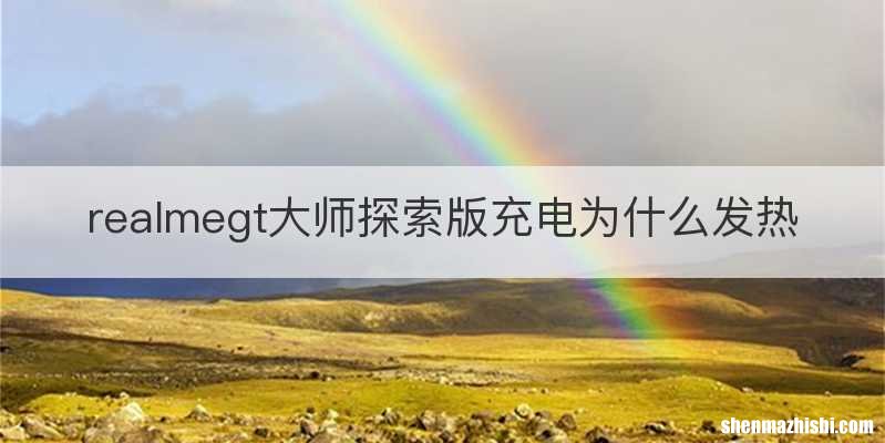 realmegt大师探索版充电为什么发热