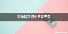 利物浦跟哪个队是死敌
