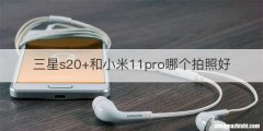 三星s20+和小米11pro哪个拍照好