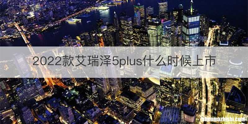 2022款艾瑞泽5plus什么时候上市