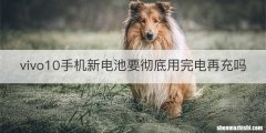 vivo10手机新电池要彻底用完电再充吗