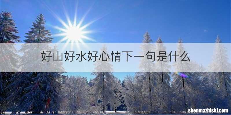 好山好水好心情下一句是什么