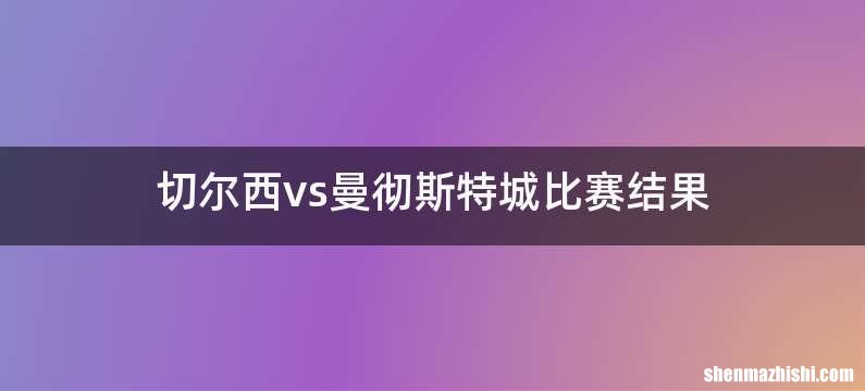 切尔西vs曼彻斯特城比赛结果