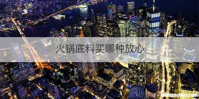 火锅底料买哪种放心