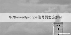 华为nova8progps信号弱怎么解决