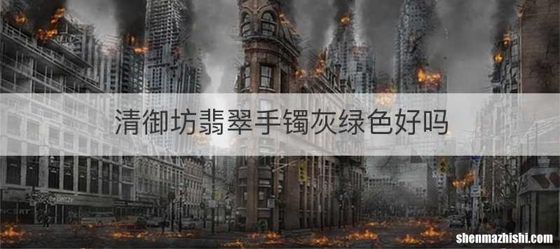清御坊翡翠手镯灰绿色好吗
