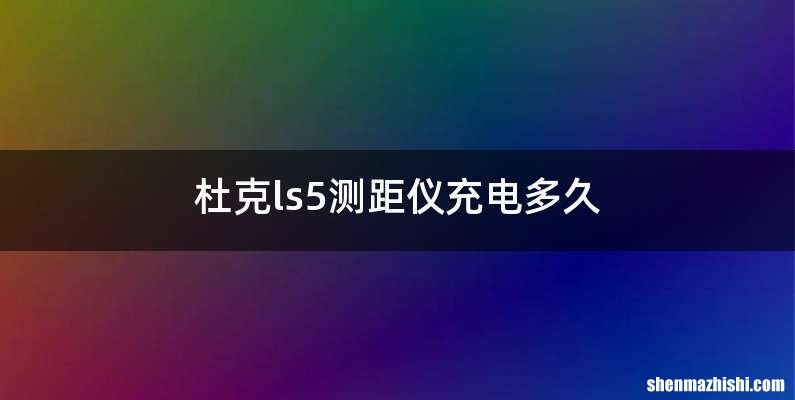 杜克ls5测距仪充电多久