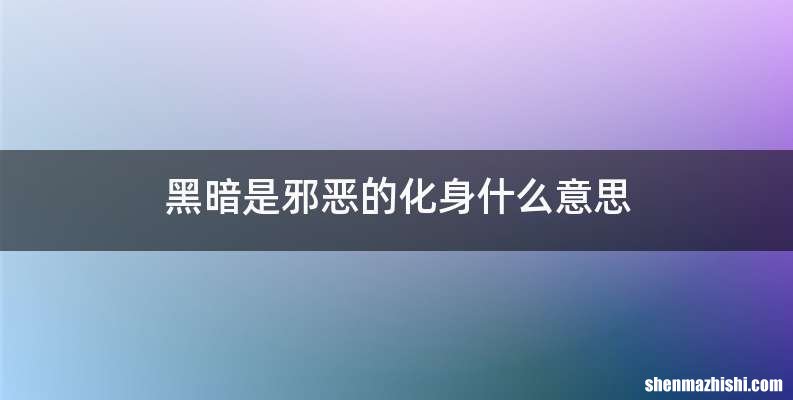 黑暗是邪恶的化身什么意思