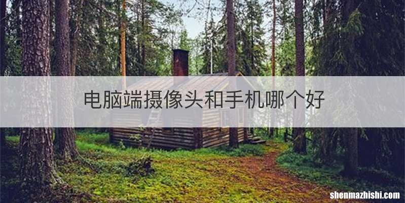 电脑端摄像头和手机哪个好