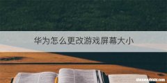 华为怎么更改游戏屏幕大小
