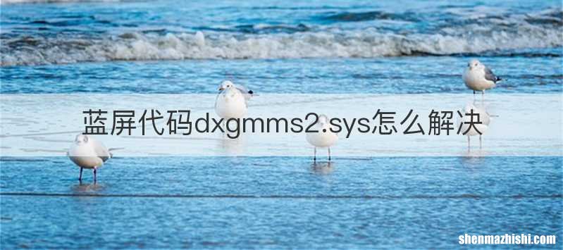 蓝屏代码dxgmms2.sys怎么解决