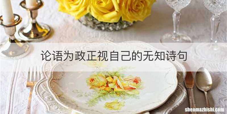 论语为政正视自己的无知诗句