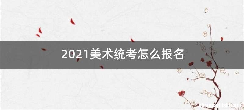 2021美术统考怎么报名