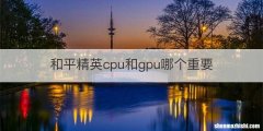 和平精英cpu和gpu哪个重要