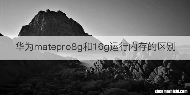 华为matepro8g和16g运行内存的区别