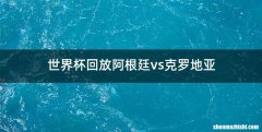 世界杯回放阿根廷vs克罗地亚