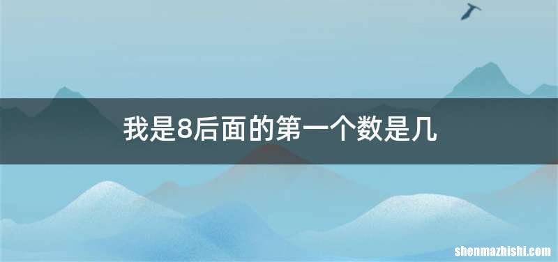 我是8后面的第一个数是几