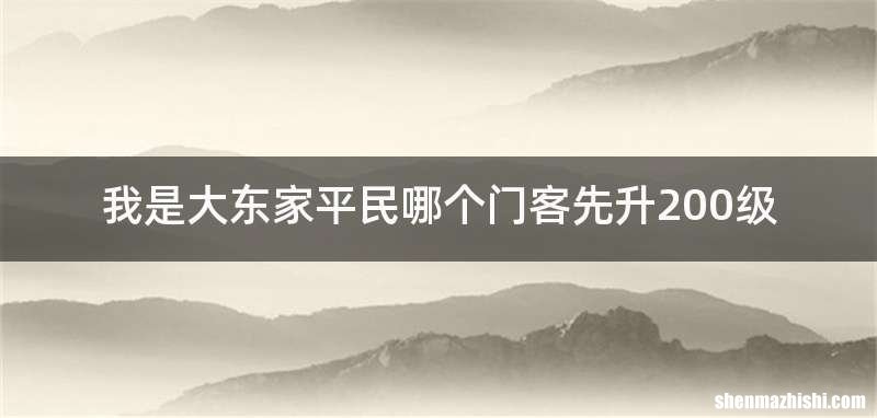 我是大东家平民哪个门客先升200级