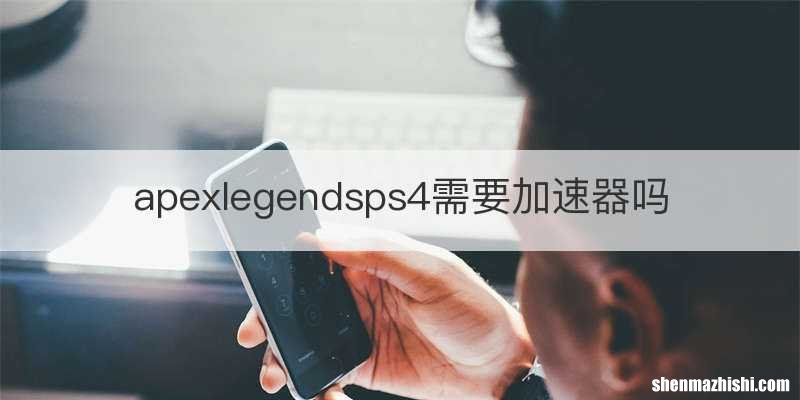 apexlegendsps4需要加速器吗
