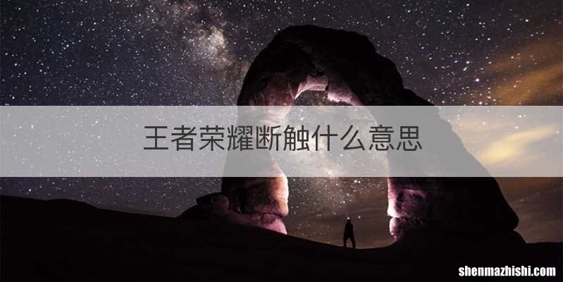 王者荣耀断触什么意思