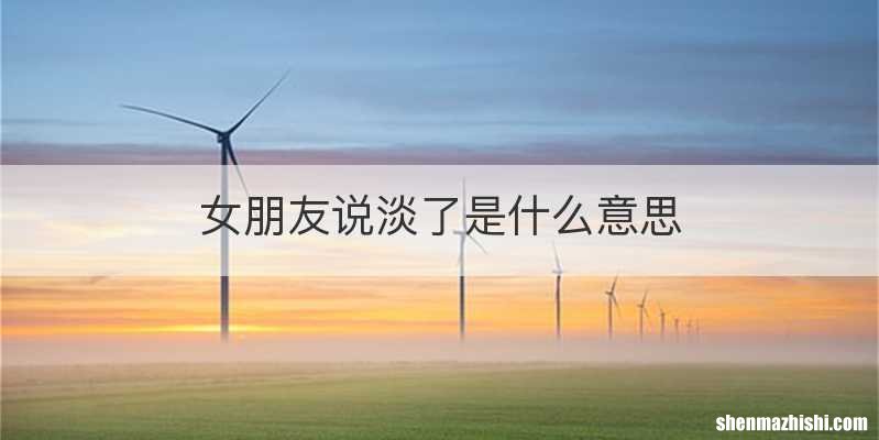 女朋友说淡了是什么意思
