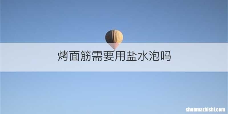 烤面筋需要用盐水泡吗