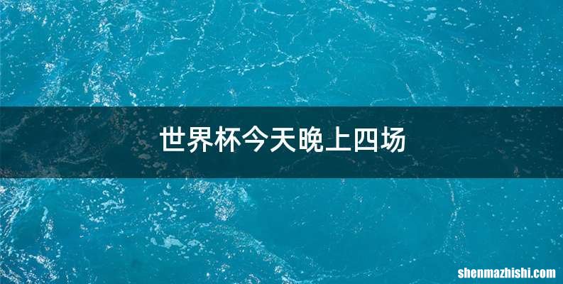 世界杯今天晚上四场