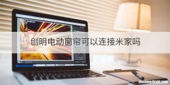 创明电动窗帘可以连接米家吗
