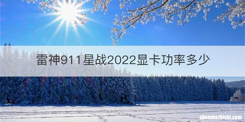 雷神911星战2022显卡功率多少