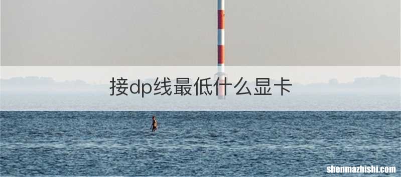 接dp线最低什么显卡