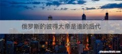俄罗斯的彼得大帝是谁的后代