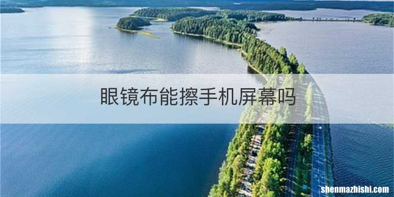 眼镜布能擦手机屏幕吗
