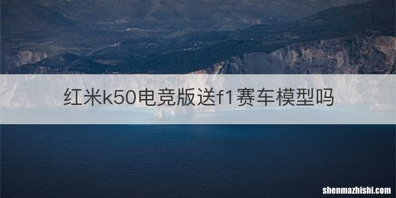红米k50电竞版送f1赛车模型吗