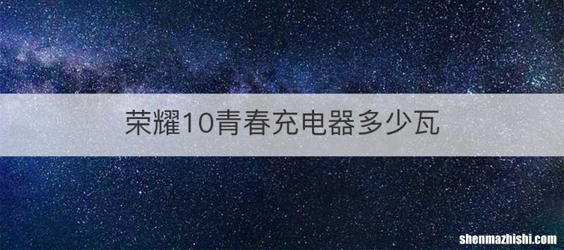 荣耀10青春充电器多少瓦