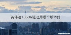 英伟达1050ti驱动用哪个版本好