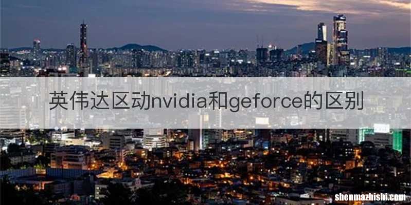 英伟达区动nvidia和geforce的区别