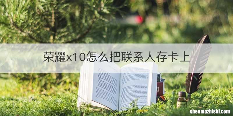 荣耀x10怎么把联系人存卡上