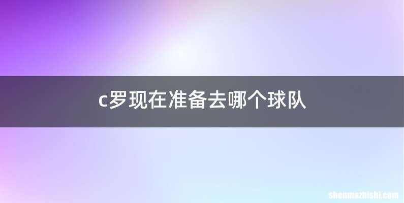 c罗现在准备去哪个球队