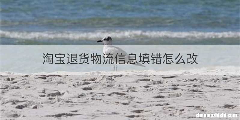 淘宝退货物流信息填错怎么改