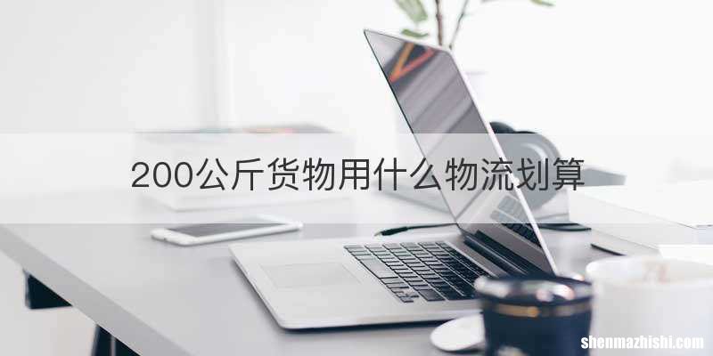 200公斤货物用什么物流划算