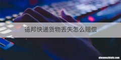 德邦快递货物丢失怎么赔偿
