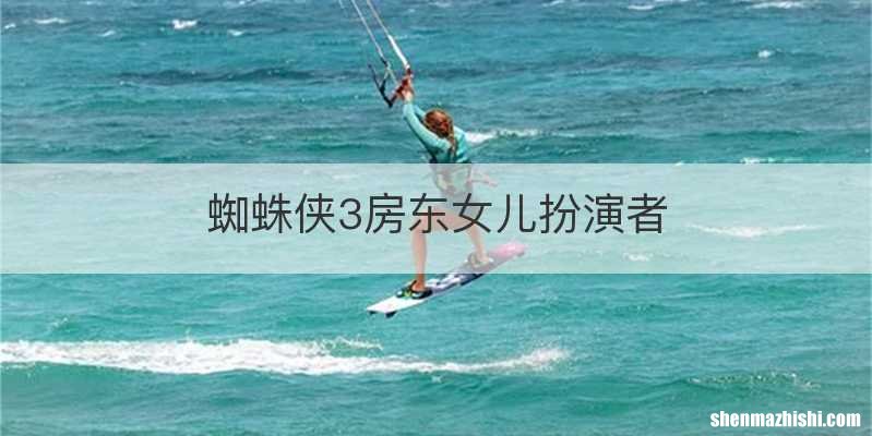 蜘蛛侠3房东女儿扮演者