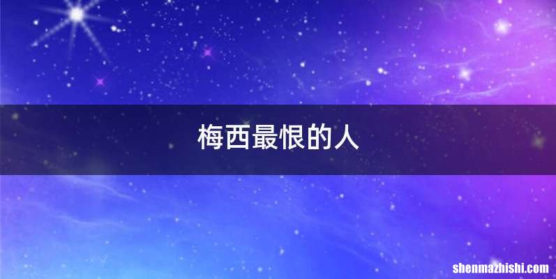 梅西最恨的人