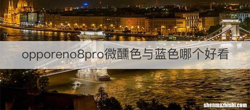opporeno8pro微醺色与蓝色哪个好看