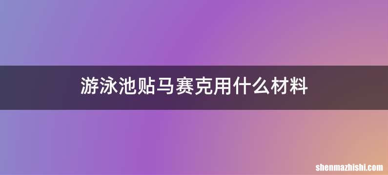 游泳池贴马赛克用什么材料