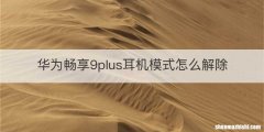 华为畅享9plus耳机模式怎么解除