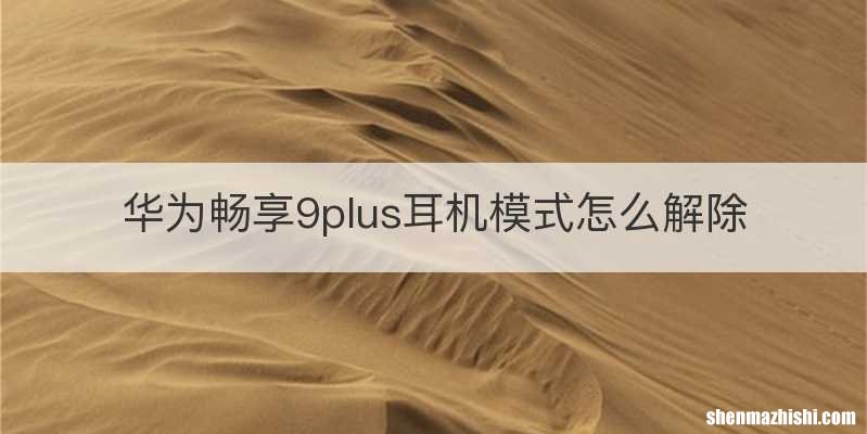 华为畅享9plus耳机模式怎么解除