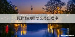 更换触摸屏怎么导出程序